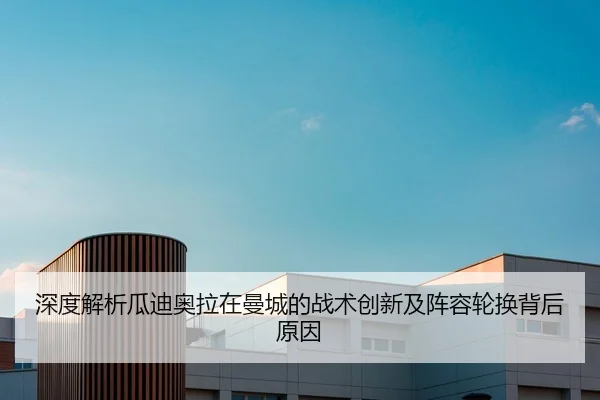 深度解析瓜迪奥拉在曼城的战术创新及阵容轮换背后原因