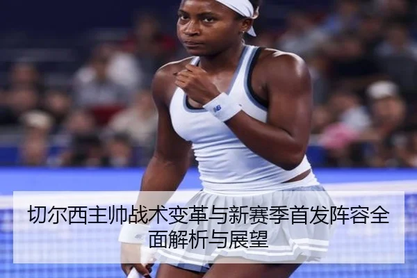 切尔西主帅战术变革与新赛季首发阵容全面解析与展望（8868 SPORTS）
